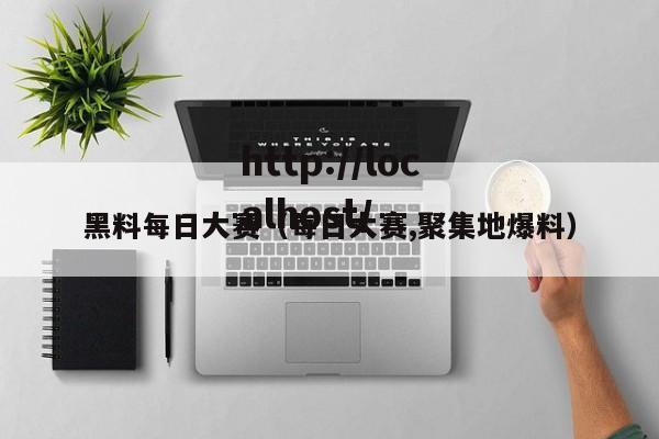 黑料每日大赛(每日大赛,聚集地爆料)